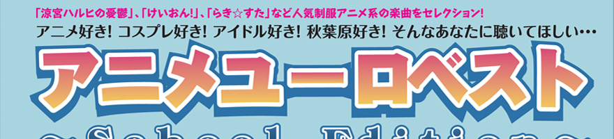 「涼宮ハルヒの憂鬱」「けいおん!」「らき☆すた」など人気制服アニメ系の楽曲セレクション！アニメ好き！コスプレ好き！アイドル好き！秋葉原好き！そんなあなたに聴いてほしい…アニメユーロベスト～School Edition～ width=