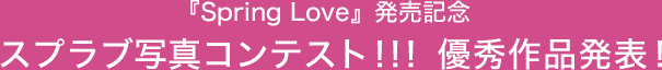 『Spring Love』発売記念 スプラブ写真コンテスト 優秀作品発表!