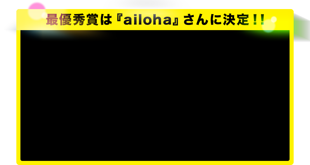 最優秀賞は『ailoha』さんに決定！！