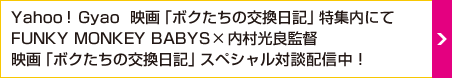 Yahoo！ Gyao 映画「ボクたちの交換日記」特集内にてFUNKY MONKEY BABYS×内村光良監督 映画「ボクたちの交換日記」スペシャル対談配信中！