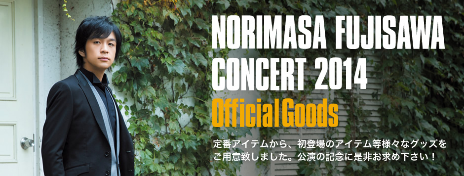NORIMASA FUJISAWA CONCERT 2014 OfficialGoods 定番アイテムから、初登場のアイテム等様々なグッズをご用意致しました。公演の記念に是非お求め下さい。