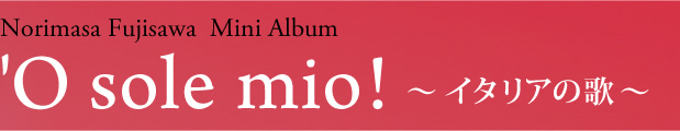 Norimasa Fujisawa  Mini Album 'O sole mio!～ イタリアの歌 ～