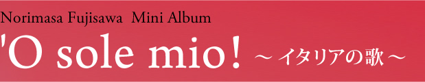 Norimasa Fujisawa Mini Album 'O sole mio!~ イタリアの歌 ~