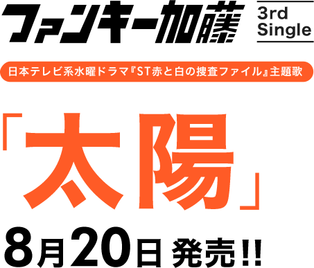 ファンキー加藤 3rd Single 日本テレビ系水曜ドラマ『ST赤と白の捜査ファイル』主題歌 「太陽」 8月20日 発売!!