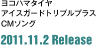 ヨコハマタイヤ アイスガードトリプルプラス CMソング 2011.11.2 Release