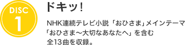 [DISC 1] ドキッ！ | NHK連続テレビ小説「おひさま」メインテーマ「おひさま～大切なあなたへ」を含む全13曲を収録。