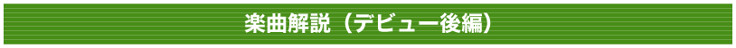 楽曲解説(デビュー後編)