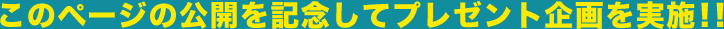 このページの公開を記念してプレゼント企画を実施!!