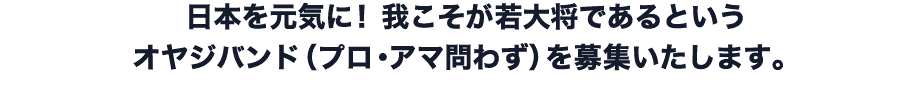 日本を元気に！我こそが若大将であるというオヤジバンド（プロ・アマ問わず）を募集いたします。