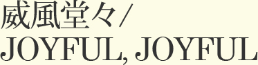 威風堂々 JOYFUL,JIYFUL
